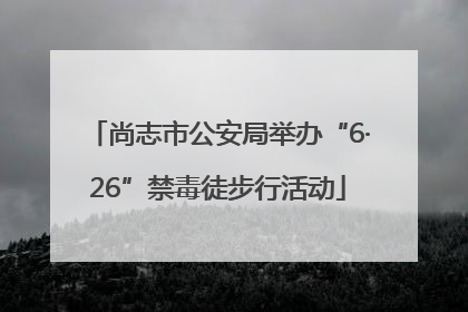 尚志市公安局举办“6·26”禁毒徒步行活动