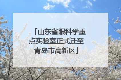 山东省眼科学重点实验室正式迁至青岛市高新区