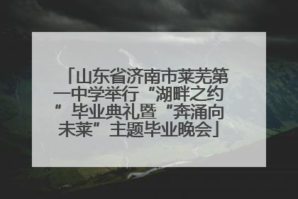 山东省济南市莱芜第一中学举行“湖畔之约”毕业典礼暨“奔涌向未莱”主题毕业晚会