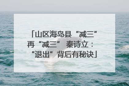 山区海岛县“减三”再“减三” 秦诗立：“退出”背后有秘诀