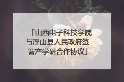 山西电子科技学院与浮山县人民政府签署产学研合作协议