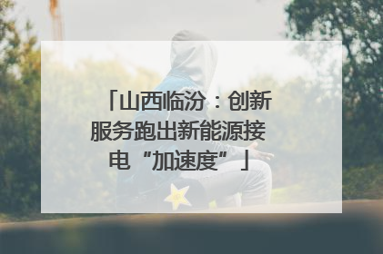 山西临汾：创新服务跑出新能源接电“加速度”