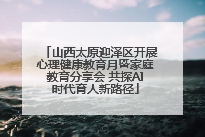 山西太原迎泽区开展心理健康教育月暨家庭教育分享会 共探AI时代育人新路径