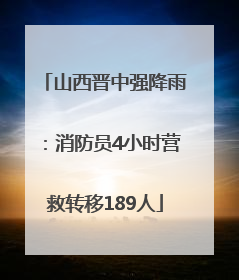 山西晋中强降雨：消防员4小时营救转移189人