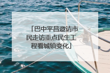 巴中平昌邀请市民走访重点民生工程看城镇变化