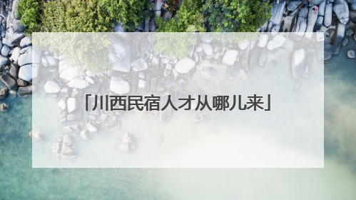 川西民宿人才从哪儿来