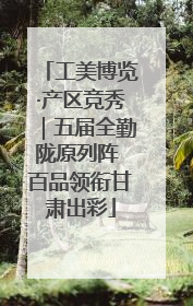工美博览·产区竞秀｜五届全勤陇原列阵 百品领衔甘肃出彩