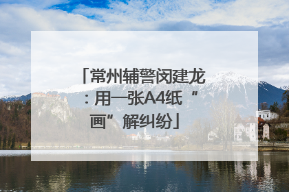 常州辅警闵建龙：用一张A4纸“画”解纠纷