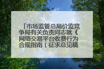 市场监管总局价监竞争局有关负责同志就《网络交易平台收费行为合规指南（征求意见稿）》答记者问