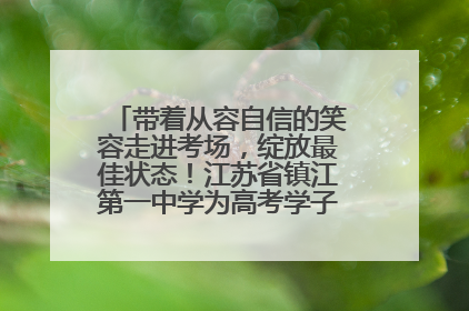 带着从容自信的笑容走进考场，绽放最佳状态！江苏省镇江第一中学为高考学子送上专属祝福