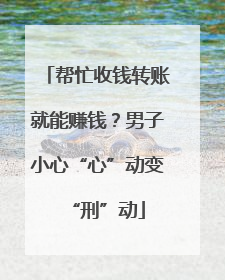 帮忙收钱转账就能赚钱？男子小心“心”动变“刑”动