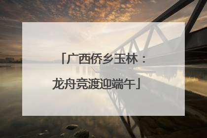 广西侨乡玉林：龙舟竞渡迎端午