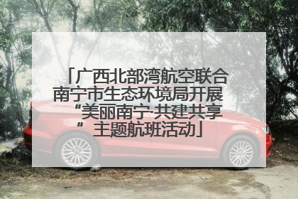 广西北部湾航空联合南宁市生态环境局开展“美丽南宁·共建共享”主题航班活动