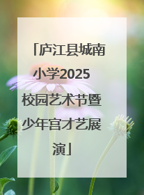 庐江县城南小学2025校园艺术节暨少年宫才艺展演
