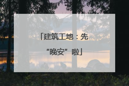 建筑工地：先“晚安”啦