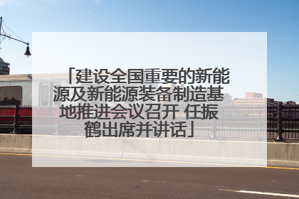 建设全国重要的新能源及新能源装备制造基地推进会议召开 任振鹤出席并讲话