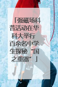 强磁场科普活动在华科大举行 百余名中学生探秘“国之重器”