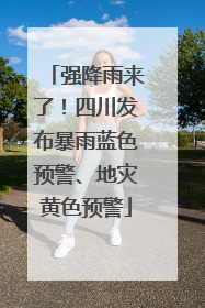 强降雨来了！四川发布暴雨蓝色预警、地灾黄色预警