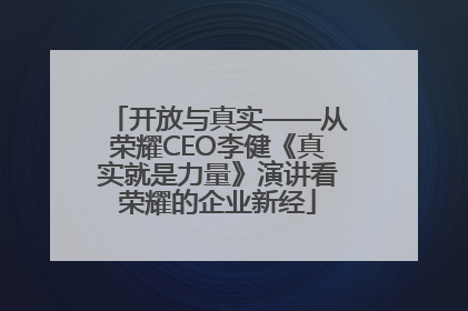 开放与真实——从荣耀CEO李健《真实就是力量》演讲看荣耀的企业新经