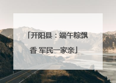 开阳县：端午粽飘香 军民一家亲