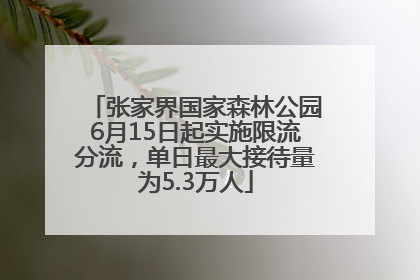 张家界国家森林公园6月15日起实施限流分流，单日最大接待量为5.3万人