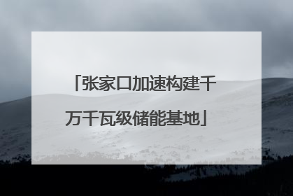 张家口加速构建千万千瓦级储能基地