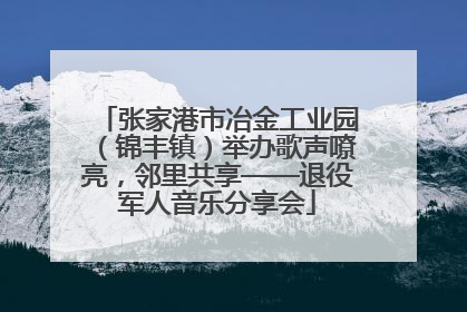 张家港市冶金工业园（锦丰镇）举办歌声嘹亮，邻里共享——退役军人音乐分享会