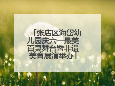 张店区海岱幼儿园庆六一最美百灵舞台暨非遗美育展演举办