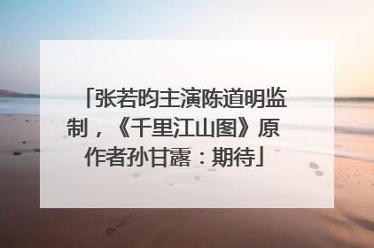 张若昀主演陈道明监制，《千里江山图》原作者孙甘露：期待
