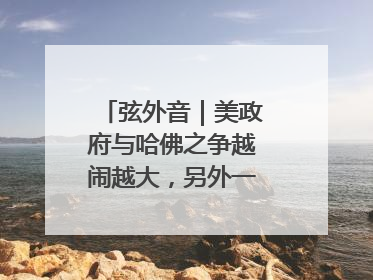 弦外音｜美政府与哈佛之争越闹越大，另外一场中东之战？