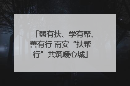 弱有扶、学有帮、善有行 南安“扶帮行”共筑暖心城