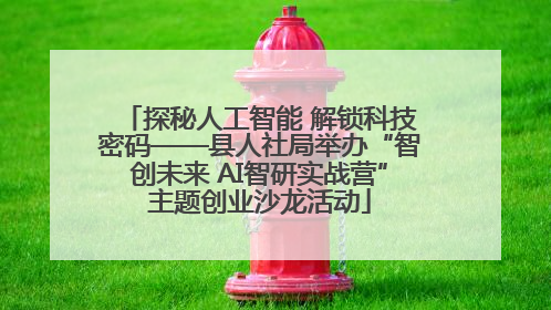 探秘人工智能 解锁科技密码——县人社局举办“智创未来 AI智研实战营”主题创业沙龙活动