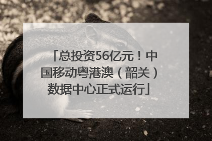 总投资56亿元！中国移动粤港澳（韶关）数据中心正式运行