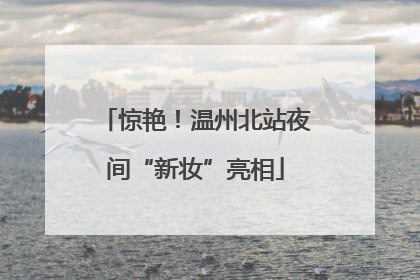 惊艳！温州北站夜间“新妆”亮相