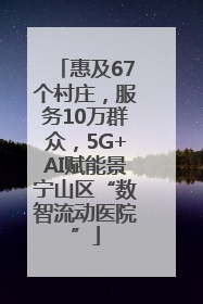 惠及67个村庄,服务10万群众,5G+AI赋能景宁山区“数智流动医院”