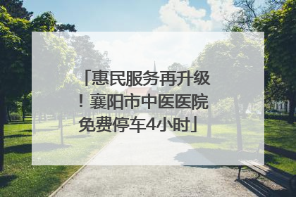 惠民服务再升级！襄阳市中医医院免费停车4小时