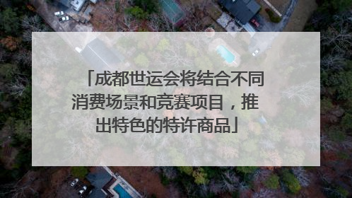 成都世运会将结合不同消费场景和竞赛项目，推出特色的特许商品