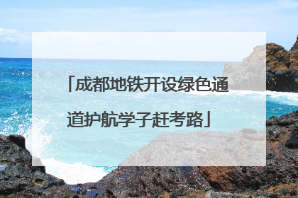 成都地铁开设绿色通道护航学子赶考路