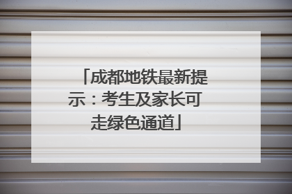 成都地铁最新提示：考生及家长可走绿色通道