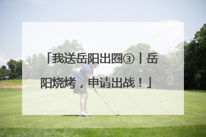 我送岳阳出圈③丨岳阳烧烤，申请出战！
