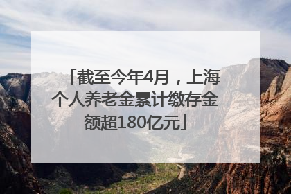 截至今年4月，上海个人养老金累计缴存金额超180亿元