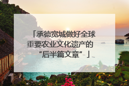 承德宽城做好全球重要农业文化遗产的“后半篇文章”