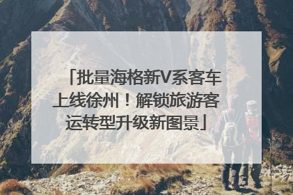 批量海格新V系客车上线徐州！解锁旅游客运转型升级新图景