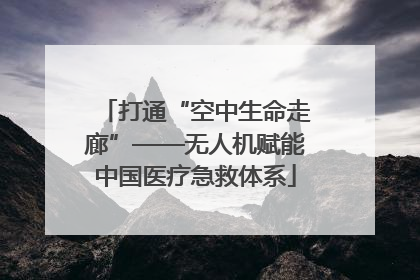 打通“空中生命走廊”——无人机赋能中国医疗急救体系
