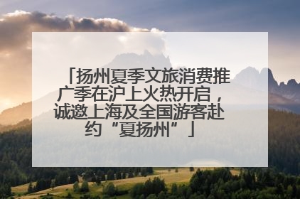 扬州夏季文旅消费推广季在沪上火热开启，诚邀上海及全国游客赴约“夏扬州”