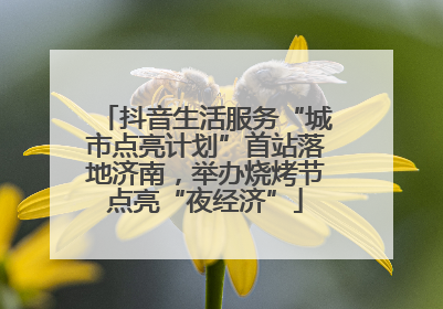 抖音生活服务“城市点亮计划”首站落地济南，举办烧烤节点亮“夜经济”