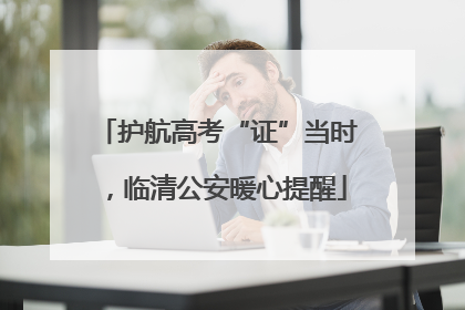 护航高考“证”当时，临清公安暖心提醒