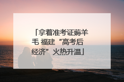 拿着准考证薅羊毛 福建“高考后经济”火热升温