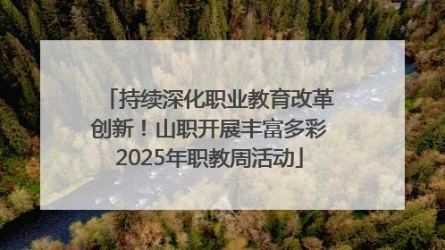 持续深化职业教育改革创新！山职开展丰富多彩2025年职教周活动