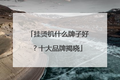 挂烫机什么牌子好？十大品牌揭晓